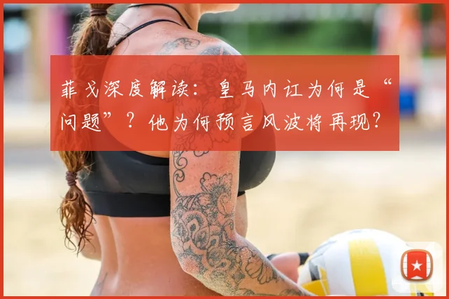 菲戈深度解读:皇马内讧为何是“问题”?他为何预言风波将再现?