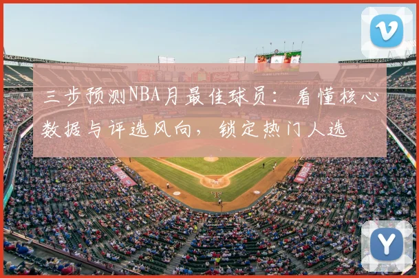 三步预测NBA月最佳球员：看懂核心数据与评选风向，锁定热门人选