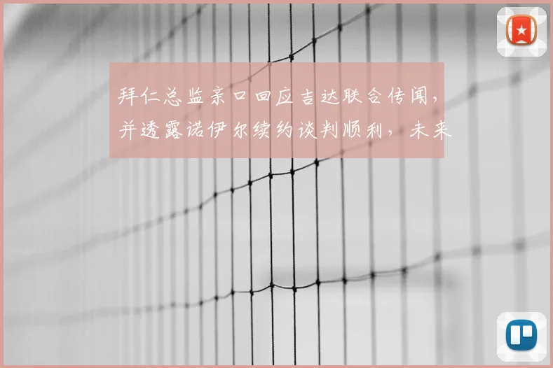 拜仁总监亲口回应吉达联合传闻,并透露诺伊尔续约谈判顺利,未来去向引关注