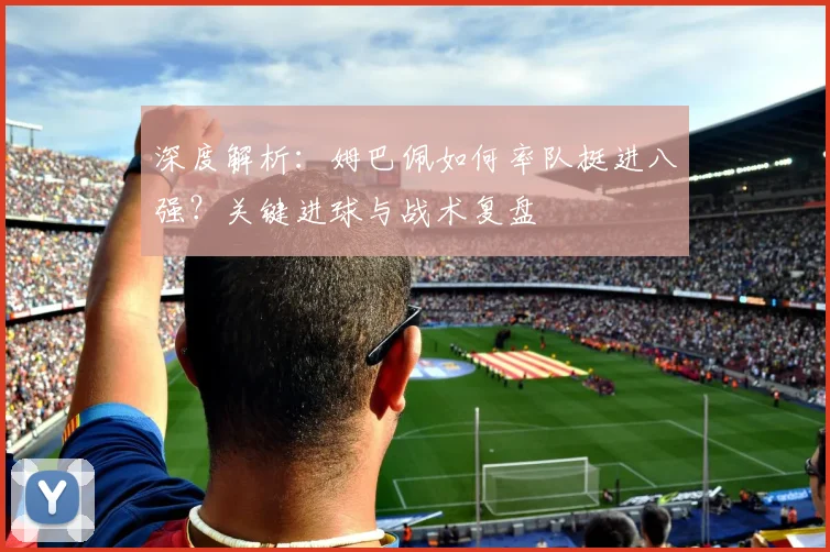 深度解析：姆巴佩如何率队挺进八强？关键进球与战术复盘